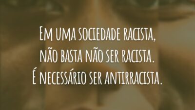 Em uma sociedade racista, não basta não ser racista. É necessário ser antirracista.
