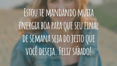 Estou te mandando muita energia boa para que seu final de semana seja do jeito que você deseja. Feliz sábado!