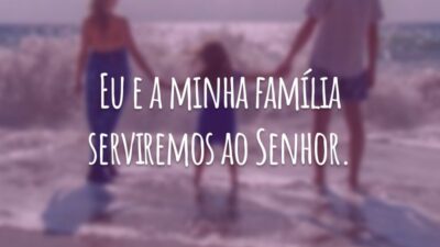 Eu e a minha família servi­remos ao Senhor.