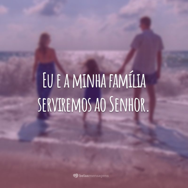 Eu e a minha família servi­remos ao Senhor.