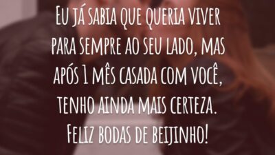 Eu já sabia que queria viver para sempre ao seu lado, mas após 1 mês casada com você, tenho ainda mais certeza. Feliz bodas de beijinho!