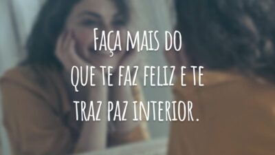 Faça mais do que te faz feliz e te traz paz interior.