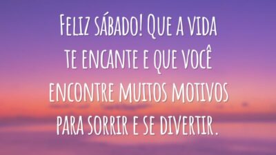 Feliz sábado! Que a vida te encante e que você encontre muitos motivos para sorrir e se divertir.