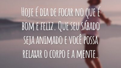 Hoje é dia de focar no que é bom e feliz. Que seu sábado seja animado e você possa relaxar o corpo e a mente.
