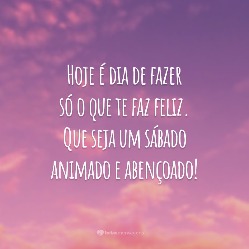 Hoje é dia de fazer só o que te faz feliz. Que seja um sábado animado e abençoado!