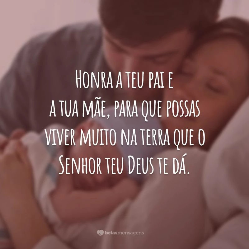 Honra a teu pai e a tua mãe, para que possas viver muito na terra que o Senhor teu Deus te dá.