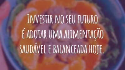 Investir no seu futuro é adotar uma alimentação saudável e balanceada hoje.