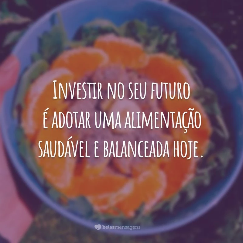 Investir no seu futuro é adotar uma alimentação saudável e balanceada hoje.