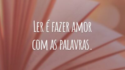 Ler é fazer amor com as palavras.