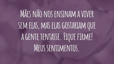 Mães não nos ensinam a viver sem elas, mas elas gostariam que a gente tentasse. Fique firme! Meus sentimentos.