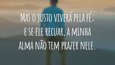 Mas o justo viverá pela fé; e se ele recuar, a minha alma não tem prazer nele.