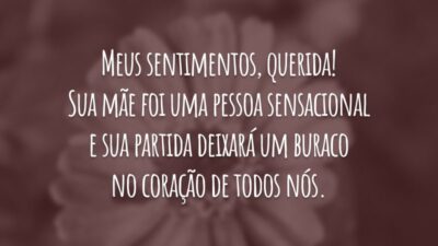 Meus sentimentos, querida! Sua mãe foi uma pessoa sensacional e sua partida deixará um buraco no coração de todos nós.