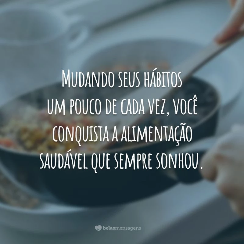 Mudando seus hábitos um pouco de cada vez, você conquista a alimentação saudável que sempre sonhou.