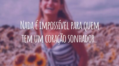 Nada é impossível para quem tem um coração sonhador.