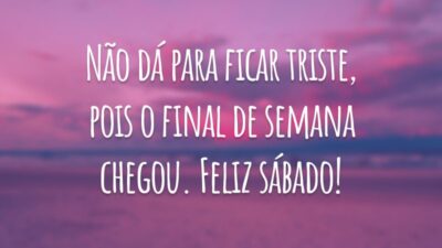 Não dá para ficar triste, pois o final de semana chegou. Feliz sábado!