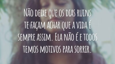 Não deixe que os dias ruins te façam achar que a vida é sempre assim. Ela não é e todos temos motivos para sorrir.