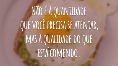 Não é à quantidade que você precisa se atentar, mas à qualidade do que está comendo.