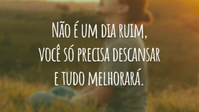 Não é um dia ruim, você só precisa descansar e tudo melhorará.