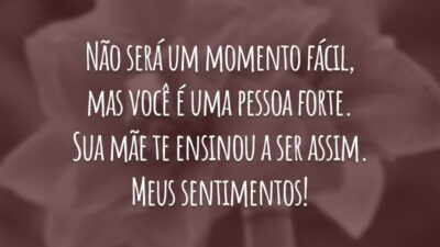 Não será um momento fácil, mas você é uma pessoa forte. Sua mãe te ensinou a ser assim. Meus sentimentos!