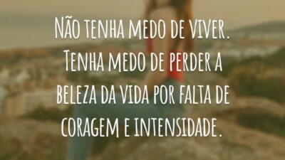 Não tenha medo de viver. Tenha medo de perder a beleza da vida por falta de coragem e intensidade.