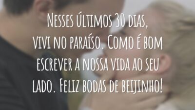 Nesses últimos 30 dias, vivi no paraíso. Como é bom escrever a nossa vida ao seu lado. Feliz bodas de beijinho!