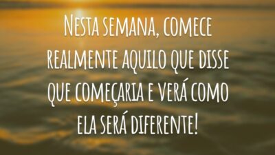 Nesta semana, comece realmente aquilo que disse que começaria e verá como ela será diferente!