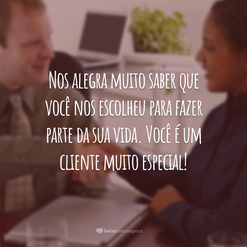 Nos alegra muito saber que você nos escolheu para fazer parte da sua vida. Você é um cliente muito especial!