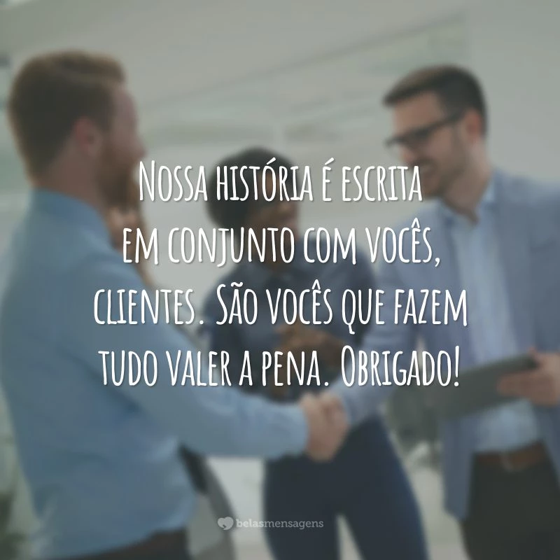 Nossa história é escrita em conjunto com vocês, clientes. São vocês que fazem tudo valer a pena. Obrigado!