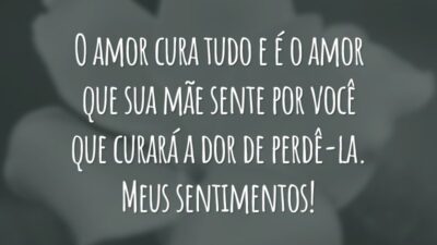 O amor cura tudo e é o amor que sua mãe sente por você que curará a dor de perdê-la. Meus sentimentos!