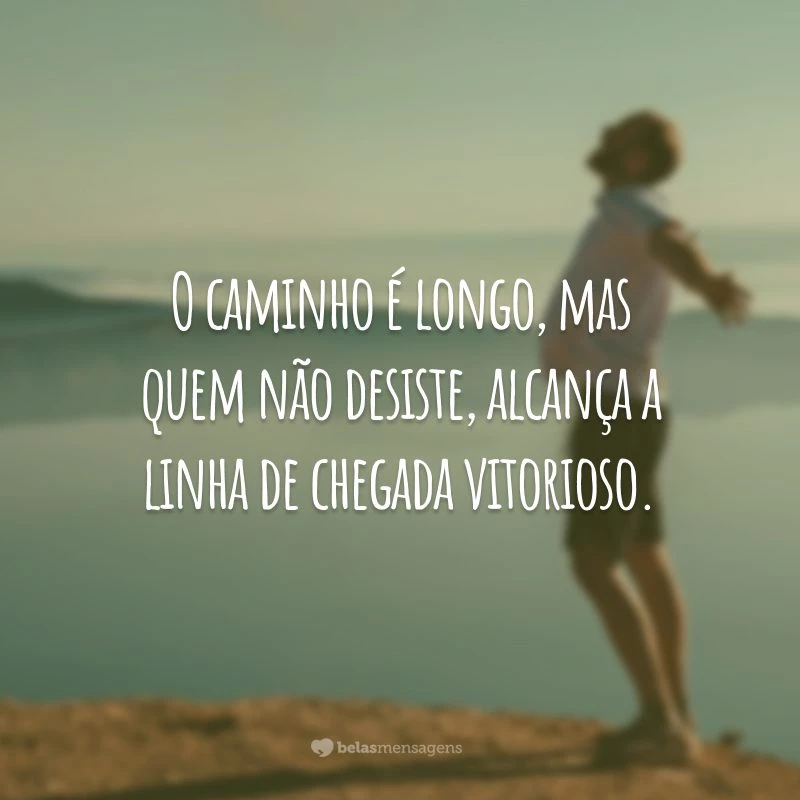 O caminho é longo, mas quem não desiste, alcança a linha de chegada vitorioso.