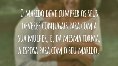 O marido deve cumprir os seus deveres conjugais para com a sua mulher, e, da mesma forma, a esposa para com o seu marido.