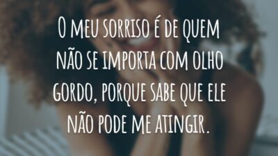 O meu sorriso é de quem não se importa com olho gordo, porque sabe que ele não pode me atingir.