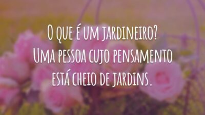O que é um jardineiro? Uma pessoa cujo pensamento está cheio de jardins.