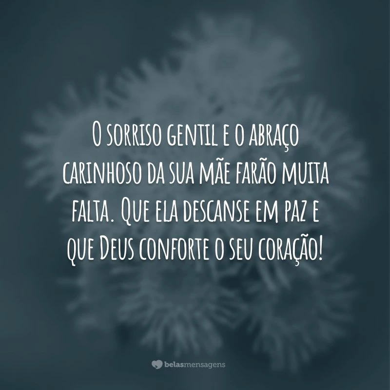 O sorriso gentil e o abraço carinhoso da sua mãe farão muita falta. Que ela descanse em paz e que Deus conforte o seu coração!