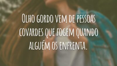 Olho gordo vem de pessoas covardes que fogem quando alguém os enfrenta.