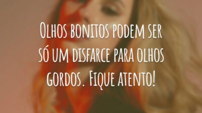 Olhos bonitos podem ser só um disfarce para olhos gordos. Fique atento!