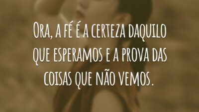 Ora, a fé é a certeza daquilo que esperamos e a prova das coisas que não vemos.