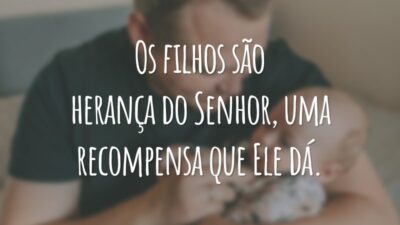 Os filhos são herança do Senhor, uma recompensa que Ele dá.