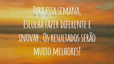 Para essa semana, escolha fazer diferente e inovar. Os resultados serão muito melhores!