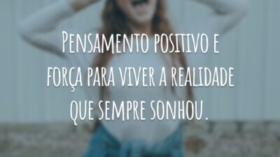 Pensamento positivo e força para viver a realidade que sempre sonhou.