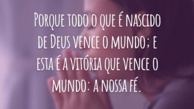 Porque todo o que é nascido de Deus vence o mundo; e esta é a vitória que vence o mundo: a nossa fé.