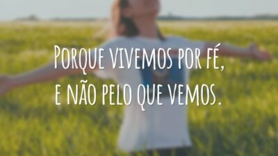 Porque vivemos por fé, e não pelo que vemos.