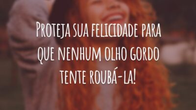 Proteja sua felicidade para que nenhum olho gordo tente roubá-la!