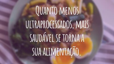 Quanto menos ultraprocessados, mais saudável se torna a sua alimentação.