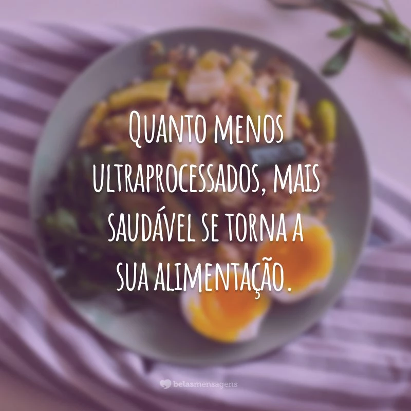 Quanto menos ultraprocessados, mais saudável se torna a sua alimentação.