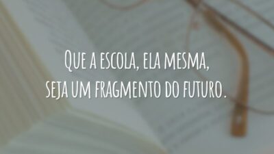 Que a escola, ela mesma, seja um fragmento do futuro.