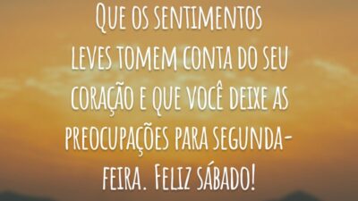 Que os sentimentos leves tomem conta do seu coração e que você deixe as preocupações para segunda-feira. Feliz sábado!