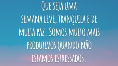 Que seja uma semana leve, tranquila e de muita paz. Somos muito mais produtivos quando não estamos estressados.