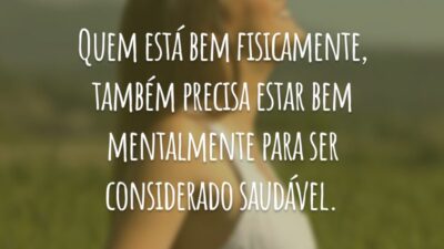 Quem está bem fisicamente, também precisa estar bem mentalmente para ser considerado saudável.