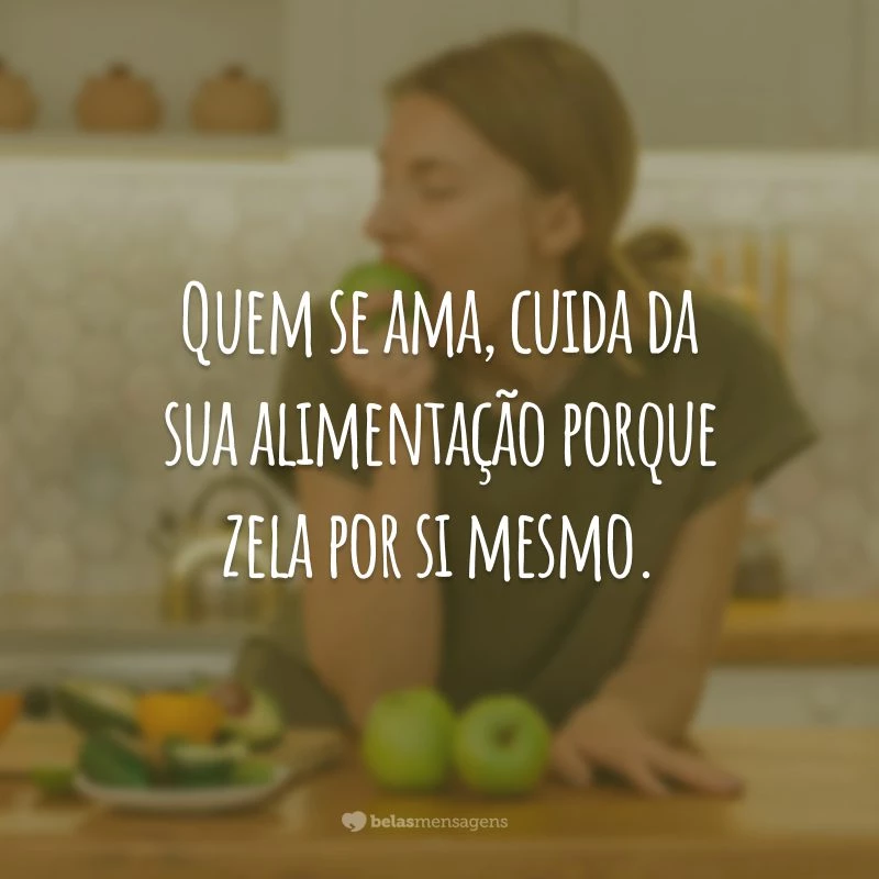 Quem se ama, cuida da sua alimentação porque zela por si mesmo.